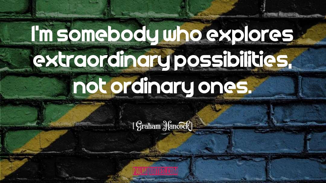 Graham Hancock Quotes: I'm somebody who explores extraordinary