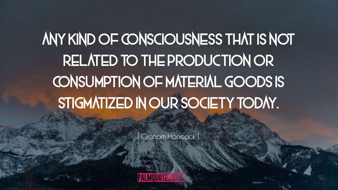 Graham Hancock Quotes: Any kind of consciousness that