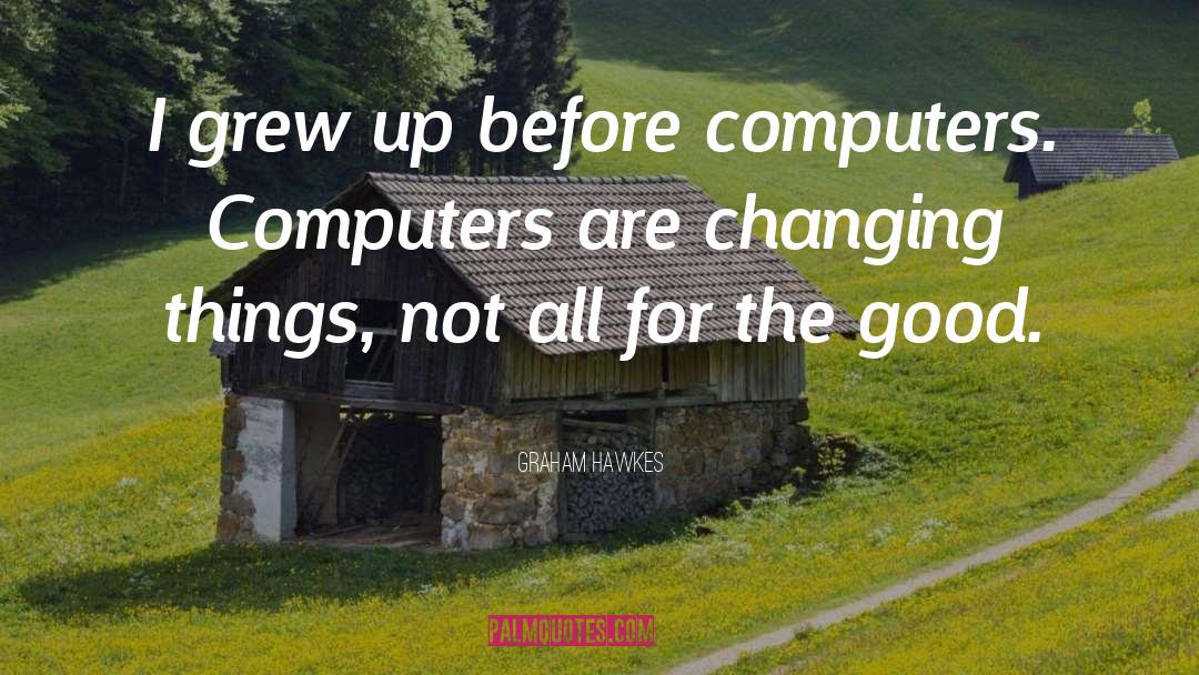 Graham Hawkes Quotes: I grew up before computers.