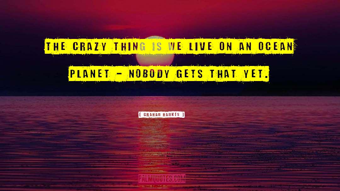 Graham Hawkes Quotes: The crazy thing is we