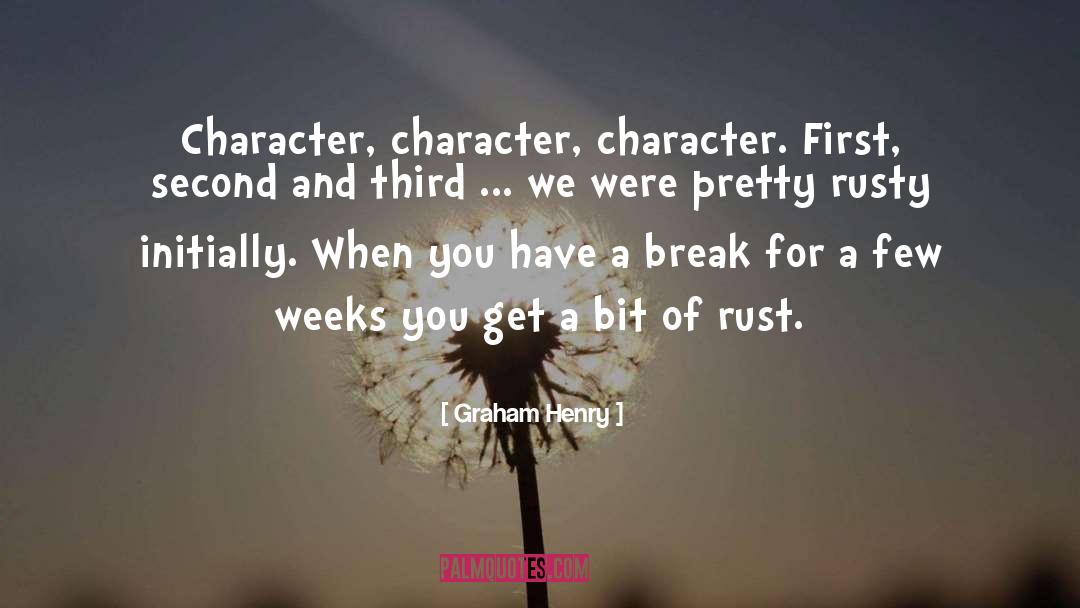 Graham Henry Quotes: Character, character, character. First, second