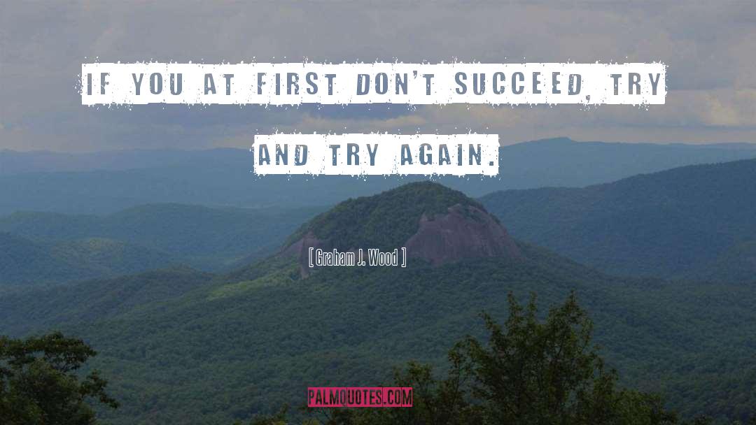 Graham J. Wood Quotes: If you at first don't