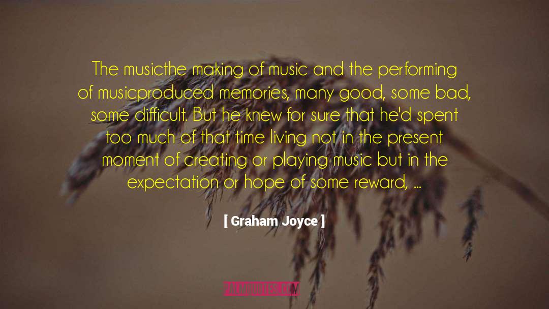 Graham Joyce Quotes: The music<br>the making of music