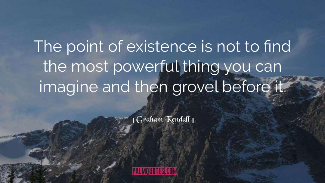 Graham Kendall Quotes: The point of existence is