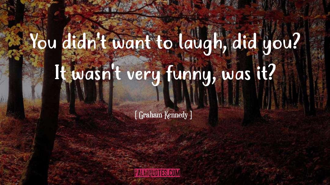 Graham Kennedy Quotes: You didn't want to laugh,