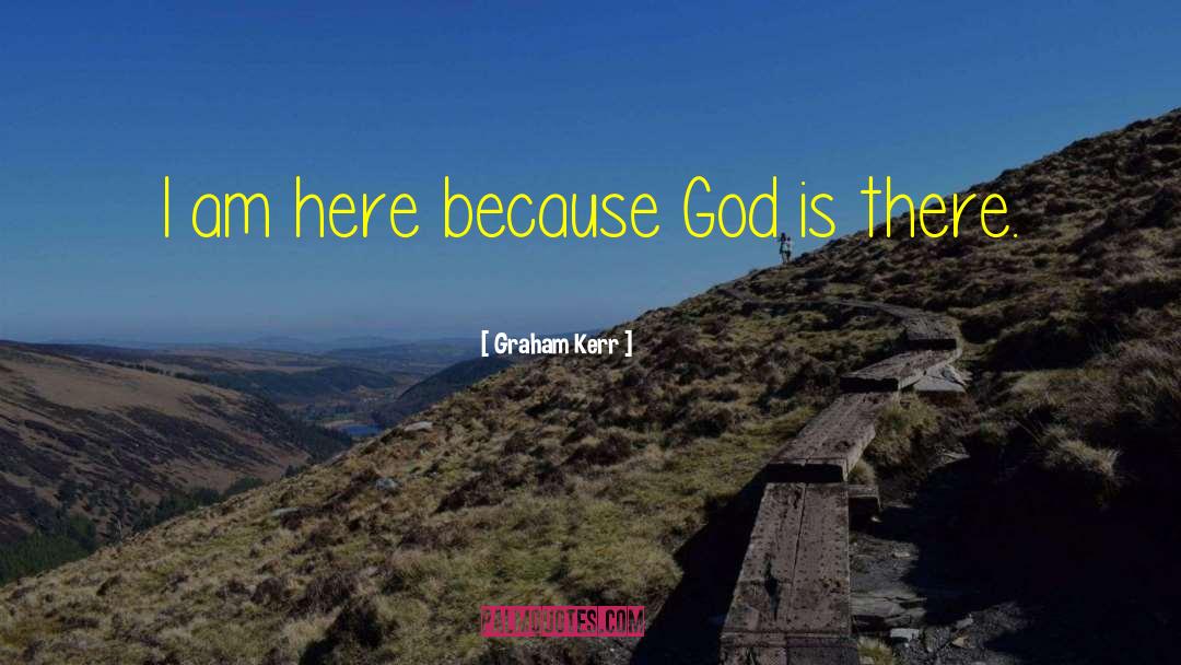 Graham Kerr Quotes: I am here because God