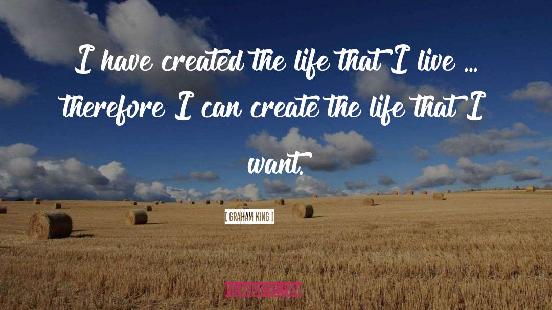 Graham King Quotes: I have created the life