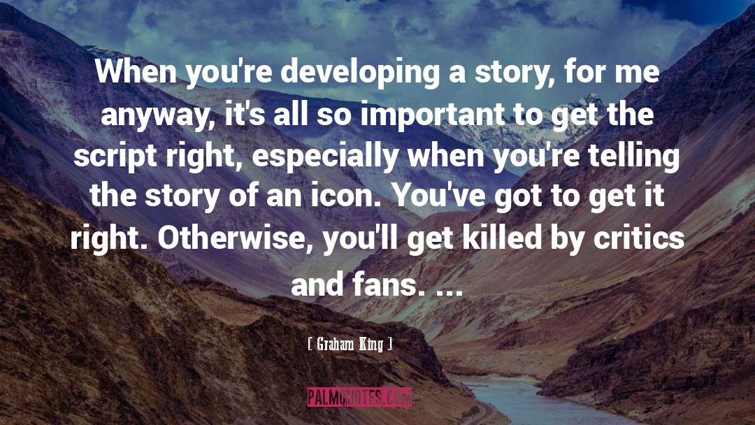 Graham King Quotes: When you're developing a story,