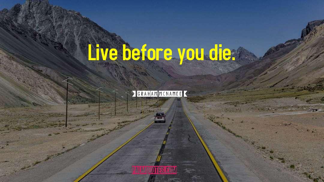 Graham McNamee Quotes: Live before you die.