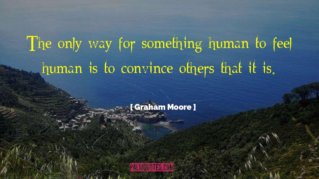 Graham Moore Quotes: The only way for something