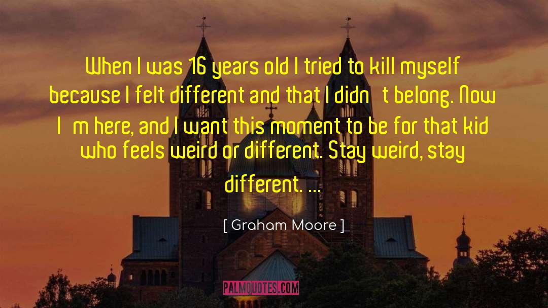 Graham Moore Quotes: When I was 16 years