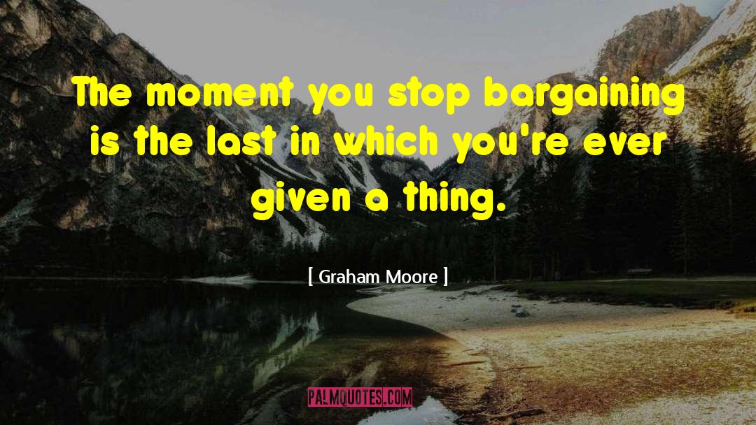 Graham Moore Quotes: The moment you stop bargaining