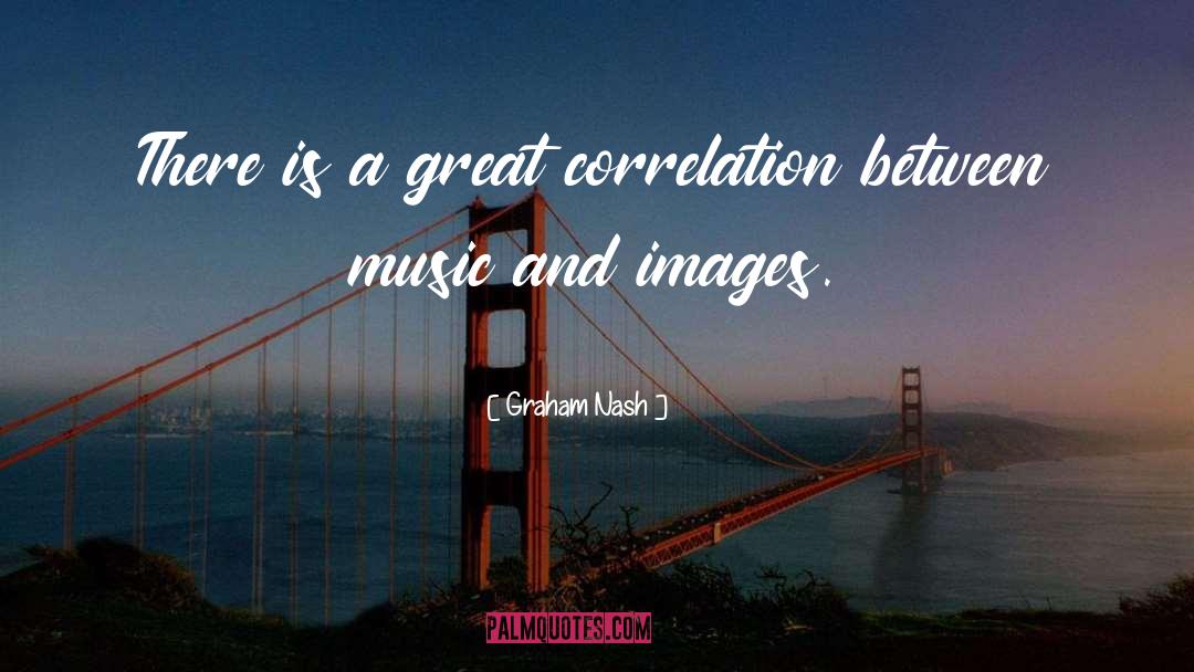 Graham Nash Quotes: There is a great correlation