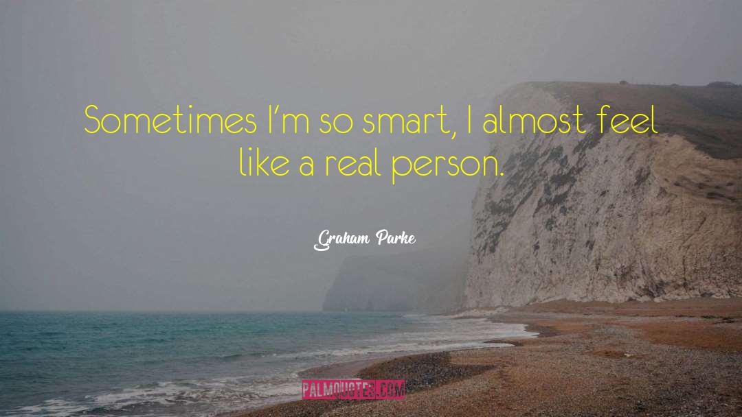 Graham Parke Quotes: Sometimes I'm so smart, I