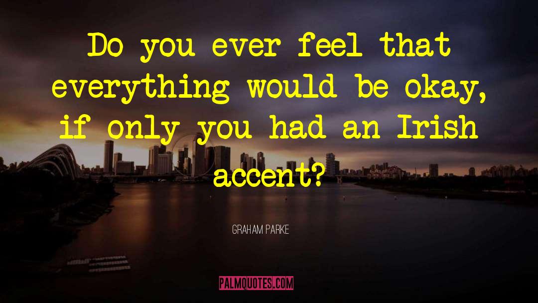 Graham Parke Quotes: Do you ever feel that