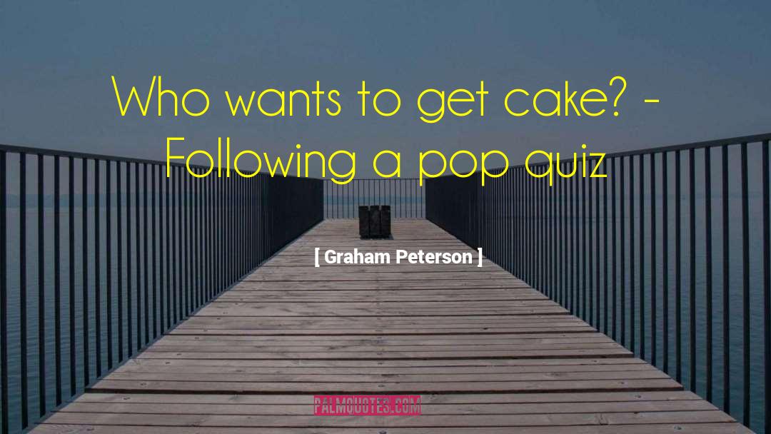 Graham Peterson Quotes: Who wants to get cake?