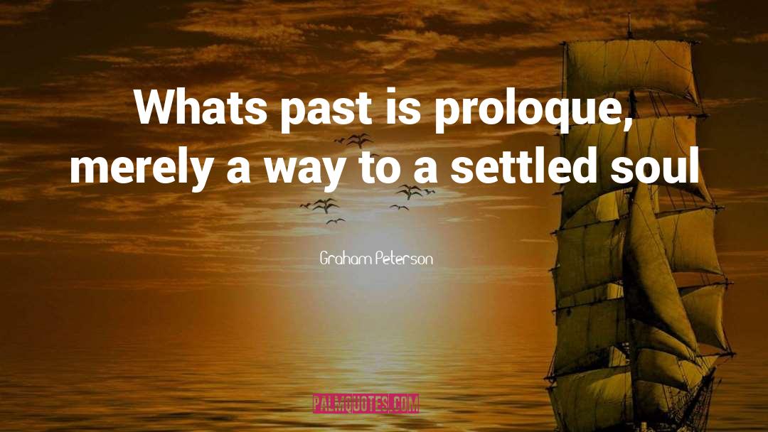 Graham Peterson Quotes: Whats past is proloque, merely