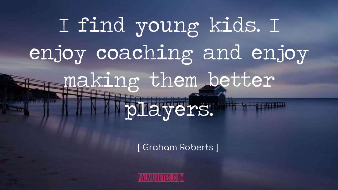 Graham Roberts Quotes: I find young kids. I