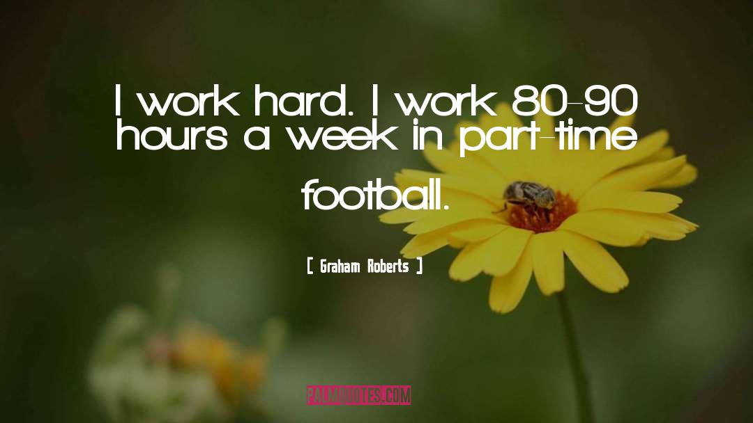 Graham Roberts Quotes: I work hard. I work