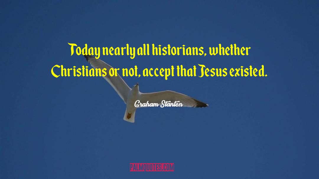Graham Stanton Quotes: Today nearly all historians, whether