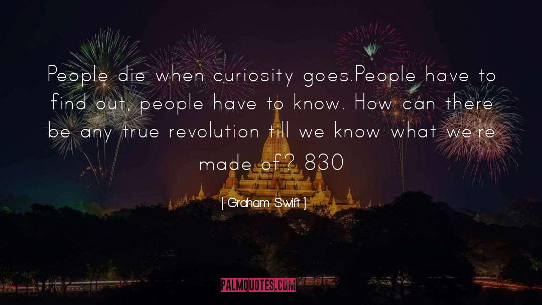 Graham Swift Quotes: People die when curiosity goes.People