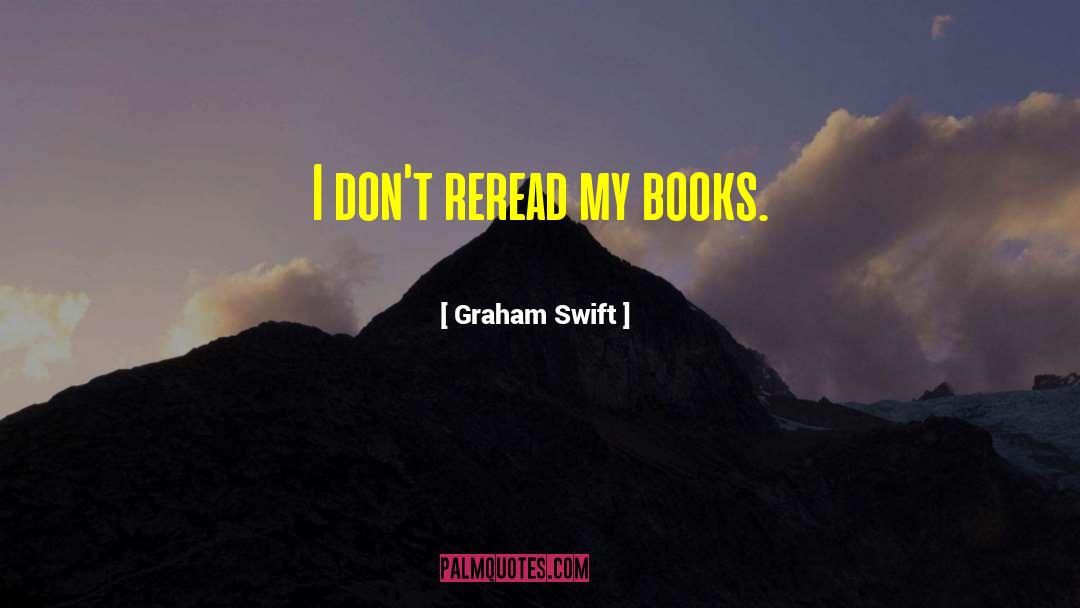 Graham Swift Quotes: I don't reread my books.