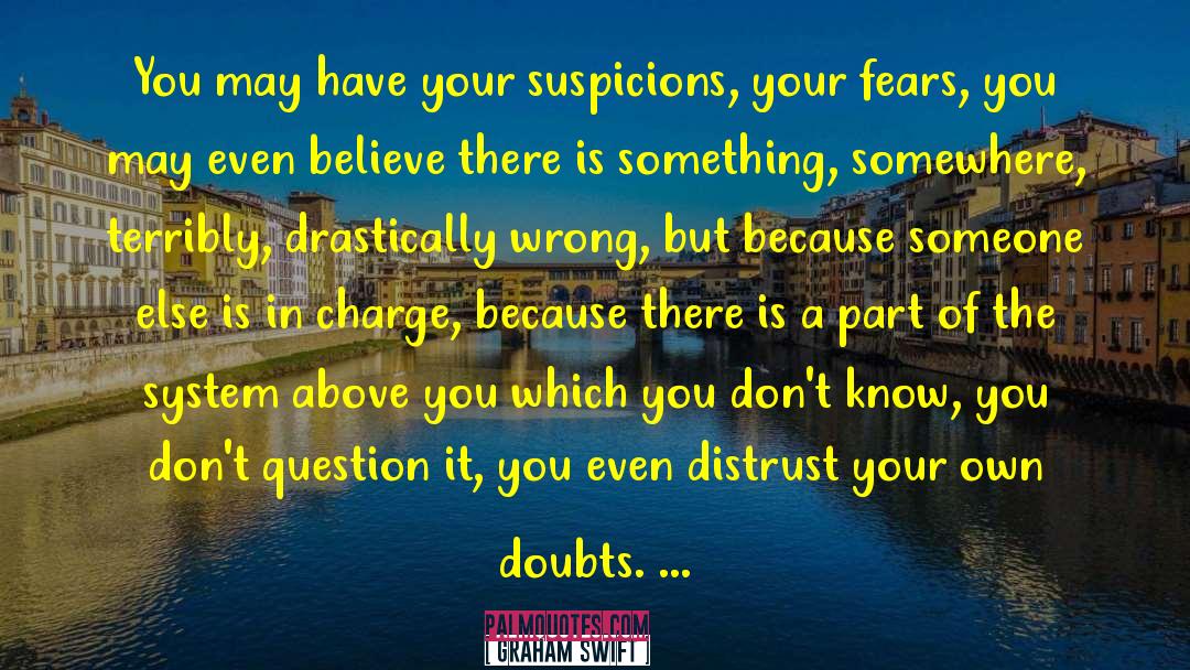 Graham Swift Quotes: You may have your suspicions,