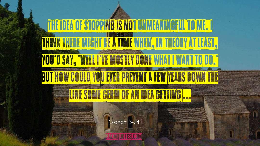 Graham Swift Quotes: The idea of stopping is