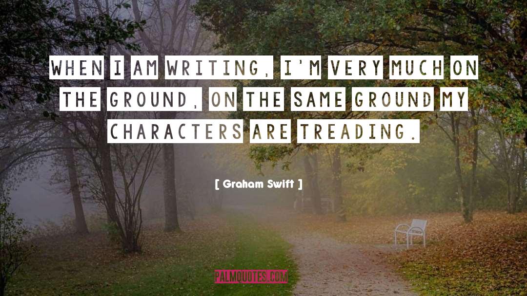 Graham Swift Quotes: When I am writing, I'm