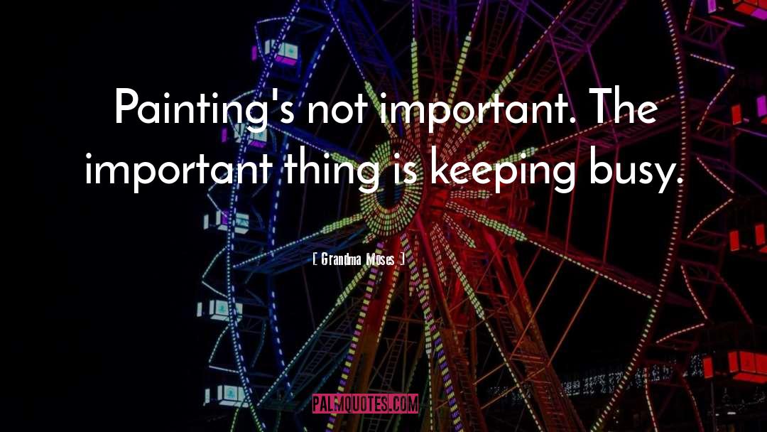 Grandma Moses Quotes: Painting's not important. The important