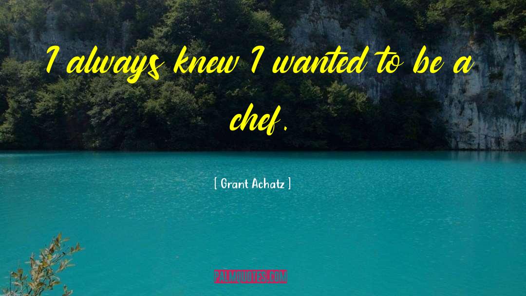 Grant Achatz Quotes: I always knew I wanted