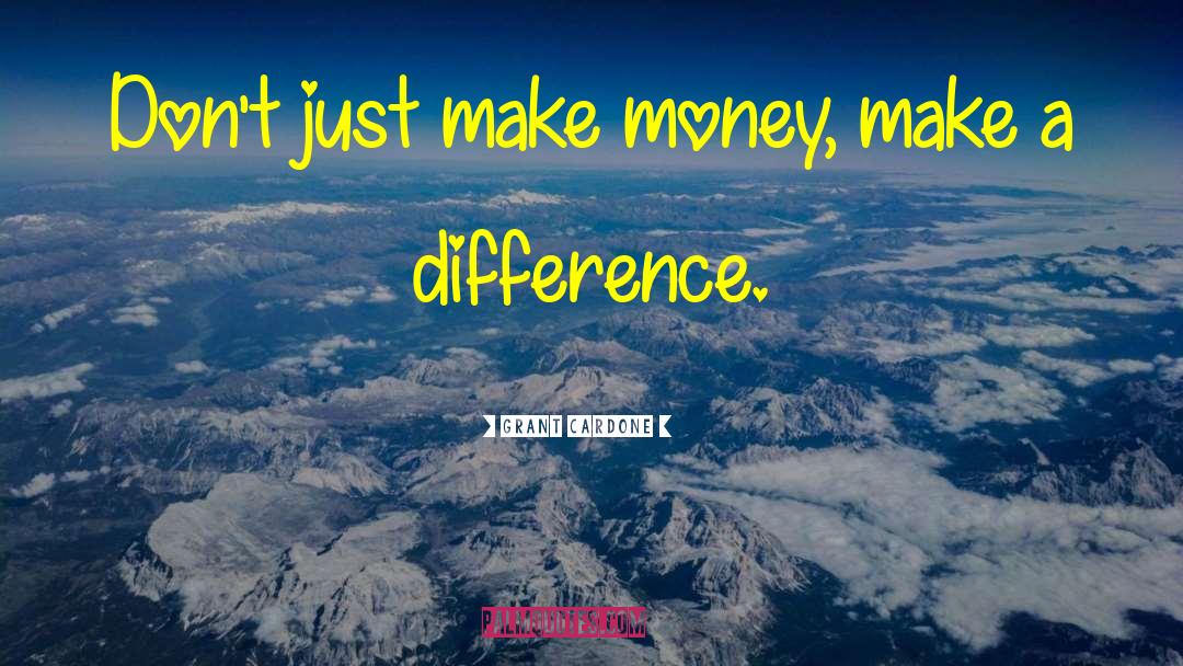 Grant Cardone Quotes: Don't just make money, make