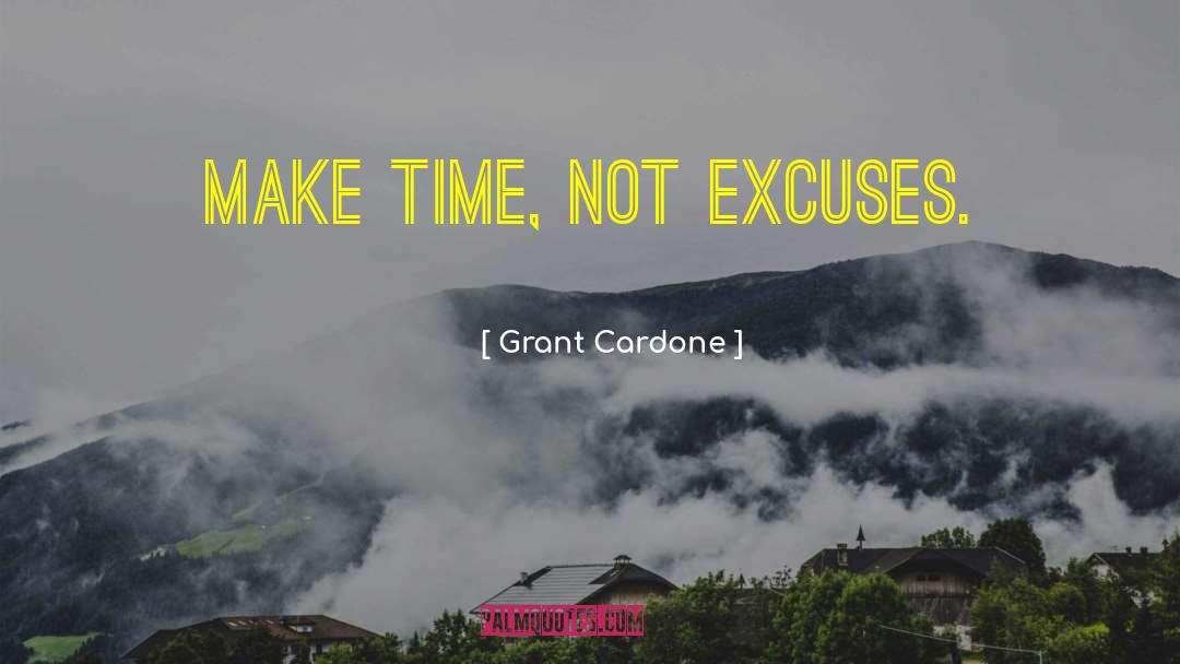 Grant Cardone Quotes: Make time, not excuses.