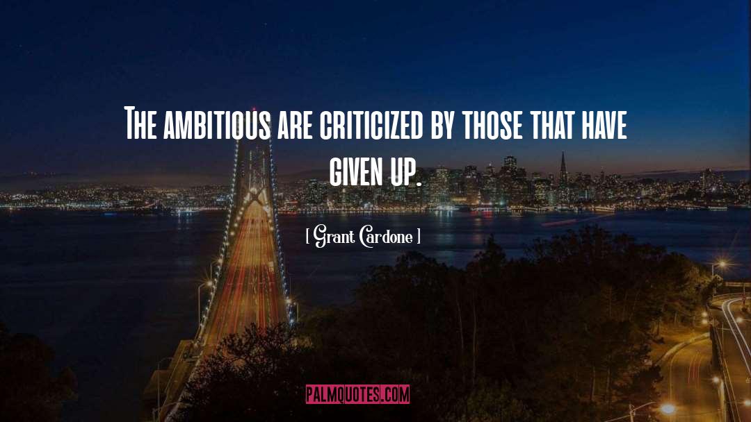 Grant Cardone Quotes: The ambitious are criticized by