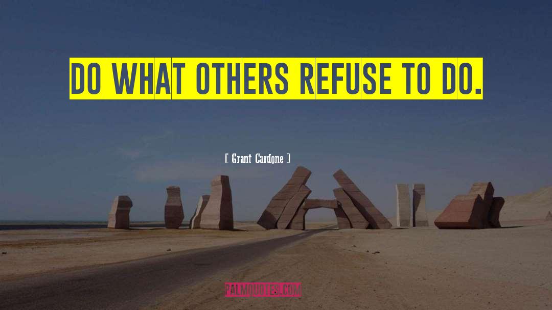 Grant Cardone Quotes: Do what others refuse to