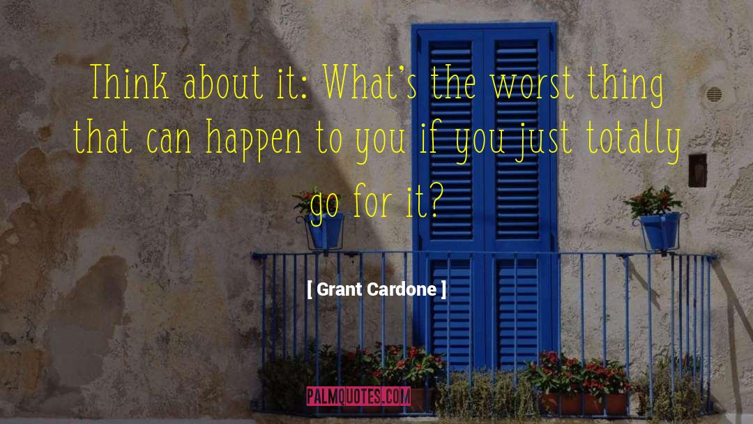 Grant Cardone Quotes: Think about it: What's the
