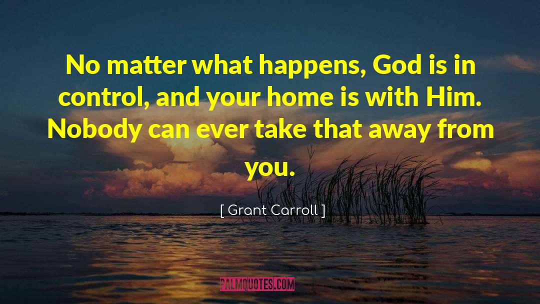 Grant Carroll Quotes: No matter what happens, God