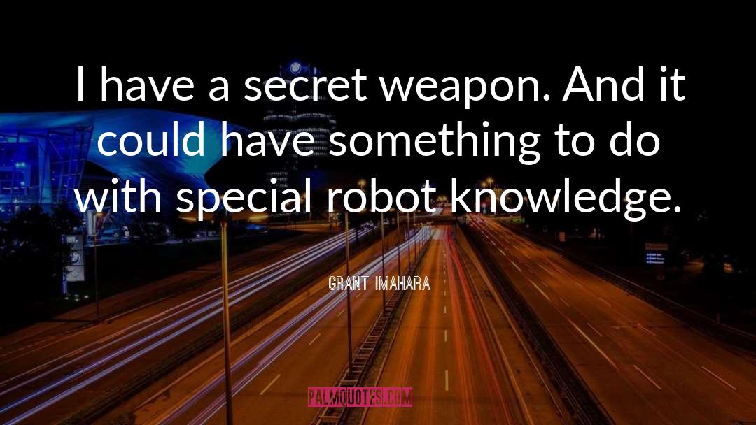 Grant Imahara Quotes: I have a secret weapon.