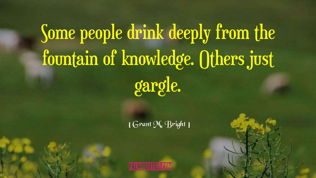 Grant M. Bright Quotes: Some people drink deeply from