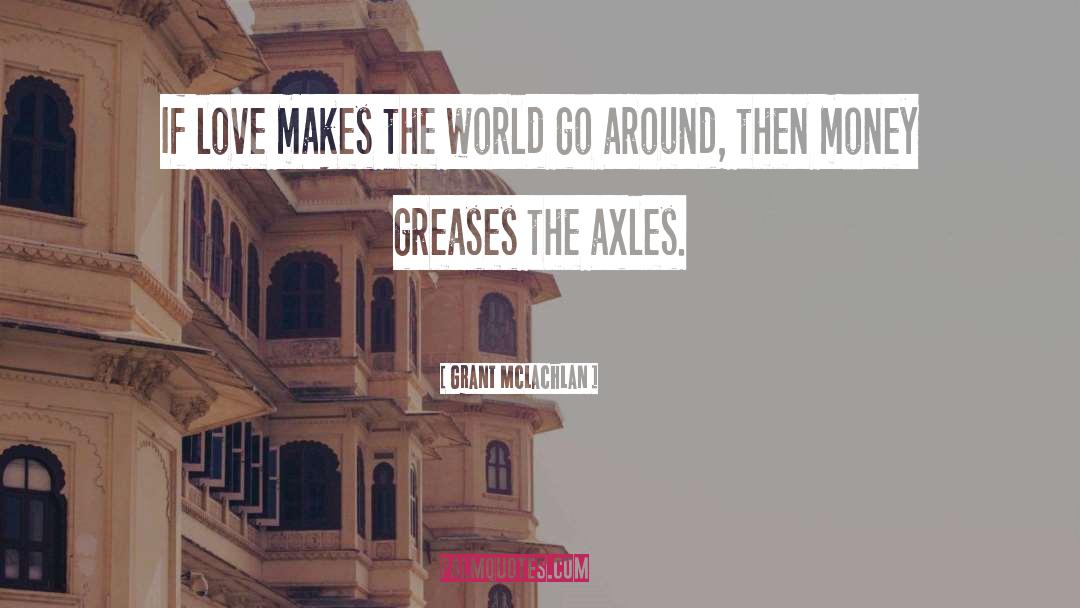 Grant McLachlan Quotes: If love makes the world