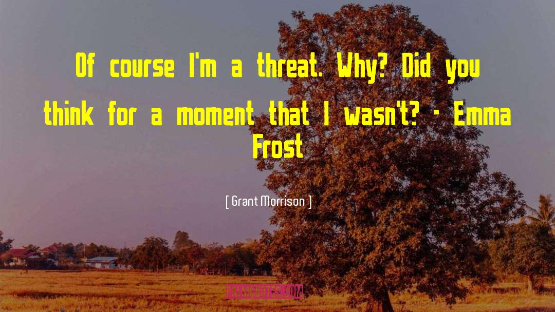 Grant Morrison Quotes: Of course I'm a threat.