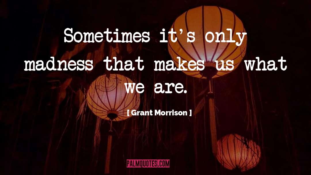 Grant Morrison Quotes: Sometimes it's only madness that