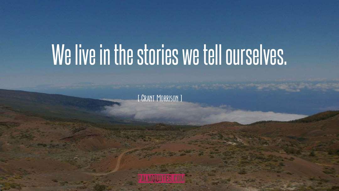 Grant Morrison Quotes: We live in the stories