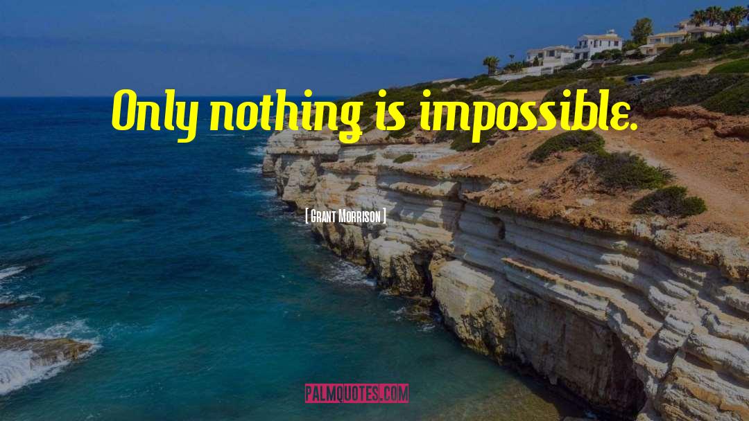 Grant Morrison Quotes: Only nothing is impossible.