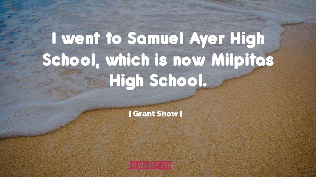 Grant Show Quotes: I went to Samuel Ayer