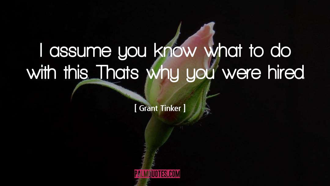 Grant Tinker Quotes: I assume you know what