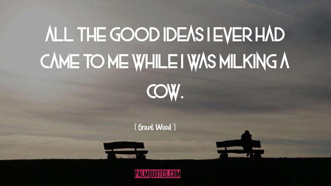 Grant Wood Quotes: All the good ideas I