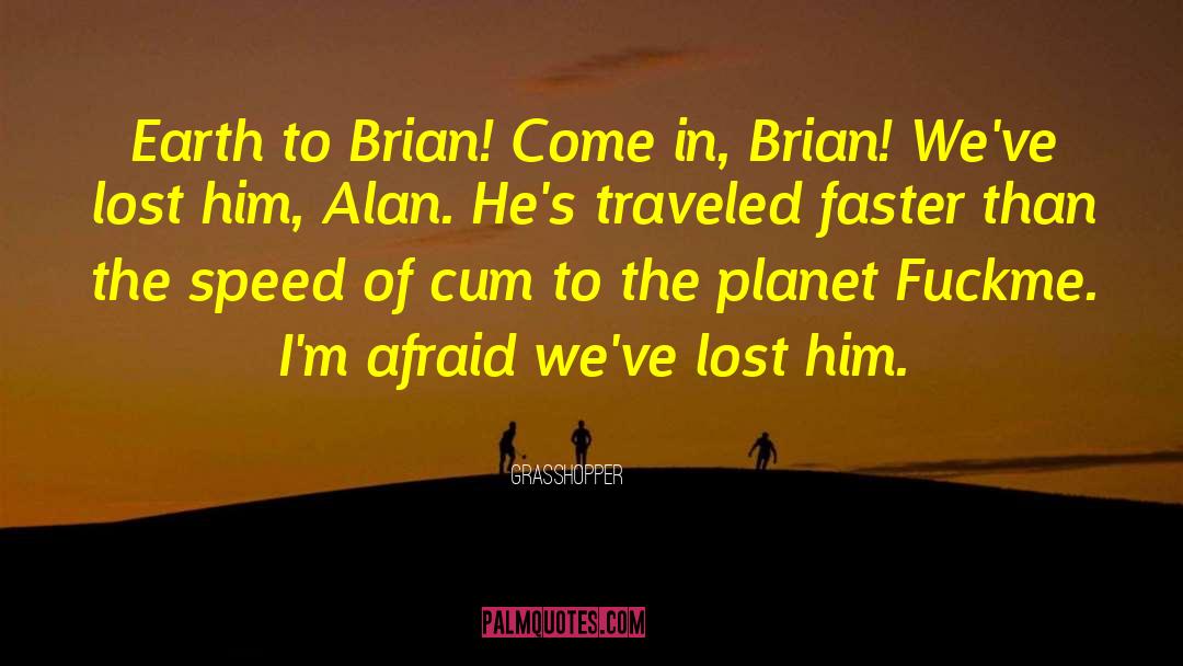 Grasshopper Quotes: Earth to Brian! Come in,