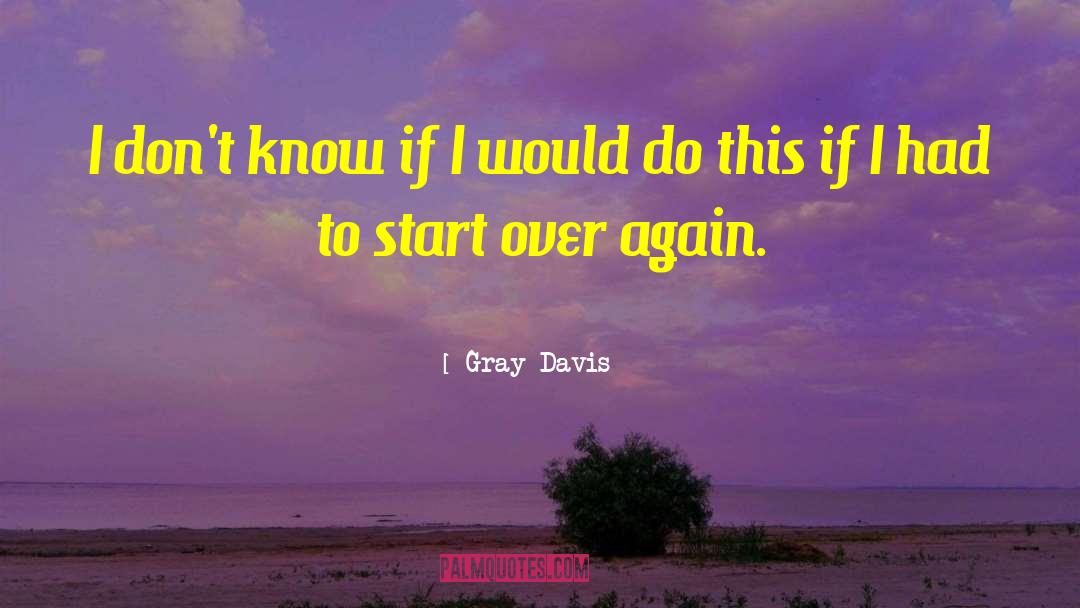 Gray Davis Quotes: I don't know if I