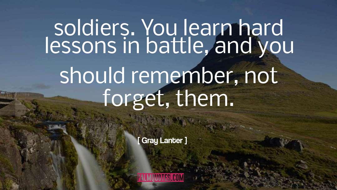 Gray Lanter Quotes: soldiers. You learn hard lessons